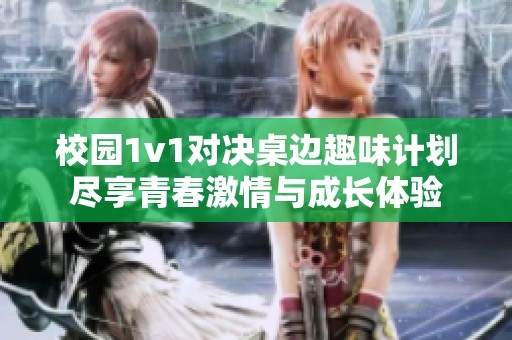 校园1v1对决桌边趣味计划尽享青春激情与成长体验
