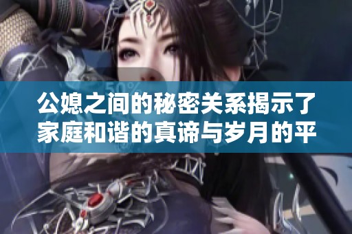 公媳之间的秘密关系揭示了家庭和谐的真谛与岁月的平安之道