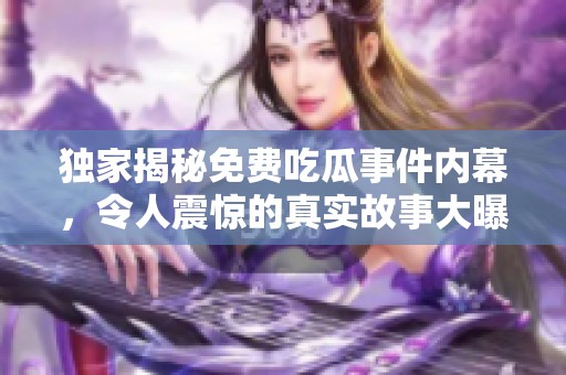 独家揭秘免费吃瓜事件内幕，令人震惊的真实故事大曝光！