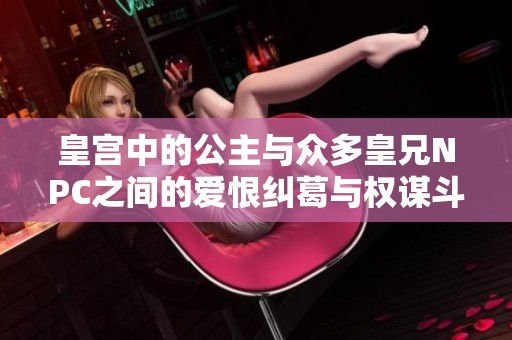 皇宫中的公主与众多皇兄NPC之间的爱恨纠葛与权谋斗争