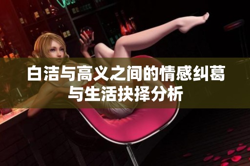 白洁与高义之间的情感纠葛与生活抉择分析