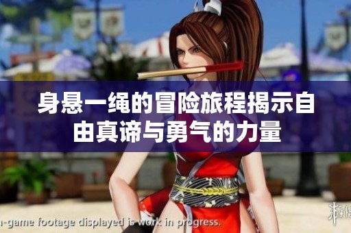 身悬一绳的冒险旅程揭示自由真谛与勇气的力量