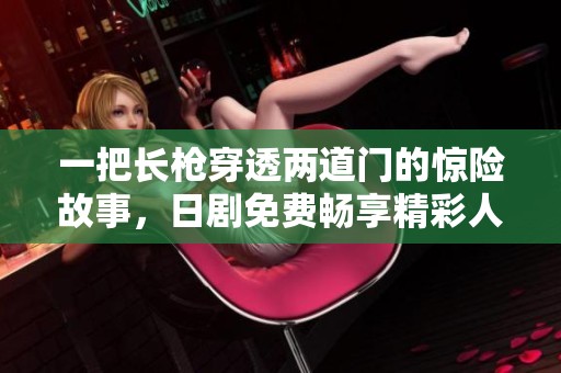 一把长枪穿透两道门的惊险故事，日剧免费畅享精彩人生