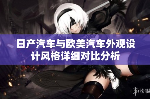 日产汽车与欧美汽车外观设计风格详细对比分析