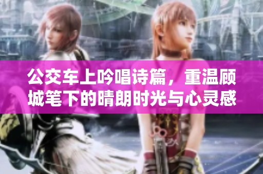 公交车上吟唱诗篇，重温顾城笔下的晴朗时光与心灵感悟