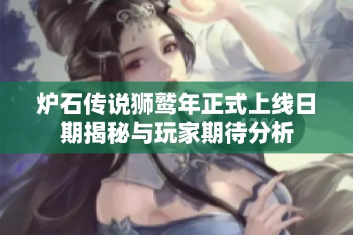 炉石传说狮鹫年正式上线日期揭秘与玩家期待分析