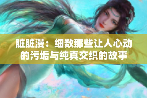 脏脏漫：细数那些让人心动的污垢与纯真交织的故事