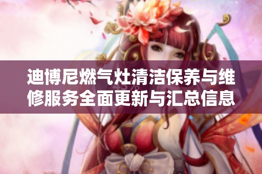 迪博尼燃气灶清洁保养与维修服务全面更新与汇总信息