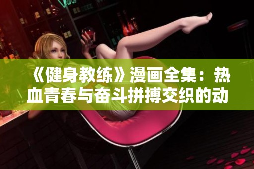 《健身教练》漫画全集：热血青春与奋斗拼搏交织的动人故事！