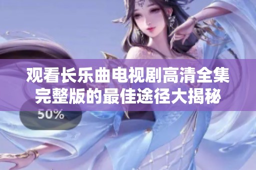 观看长乐曲电视剧高清全集完整版的最佳途径大揭秘