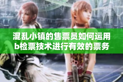 混乱小镇的售票员如何运用b检票技术进行有效的票务管理