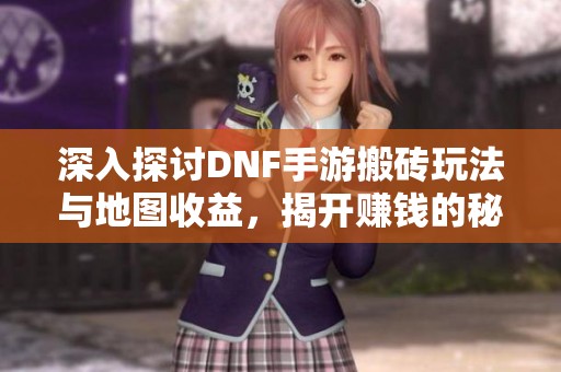 深入探讨DNF手游搬砖玩法与地图收益，揭开赚钱的秘密