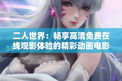 二人世界：畅享高清免费在线观影体验的精彩动画电影