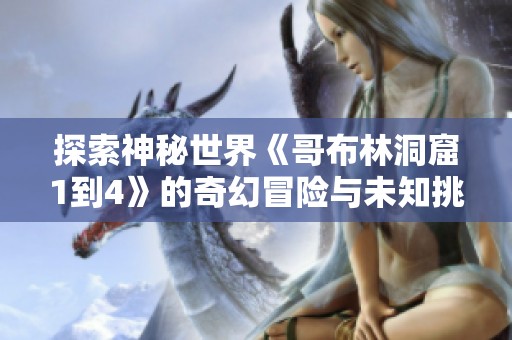 探索神秘世界《哥布林洞窟1到4》的奇幻冒险与未知挑战