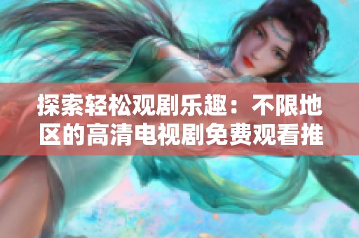 探索轻松观剧乐趣：不限地区的高清电视剧免费观看推荐