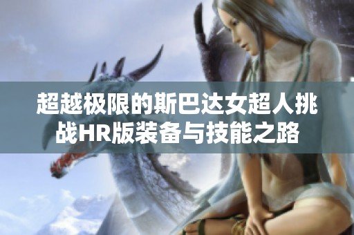 超越极限的斯巴达女超人挑战HR版装备与技能之路