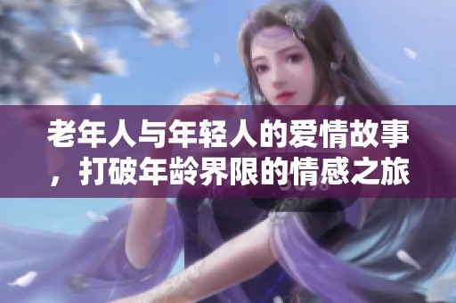 老年人与年轻人的爱情故事，打破年龄界限的情感之旅