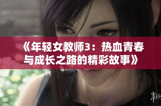 《年轻女教师3：热血青春与成长之路的精彩故事》