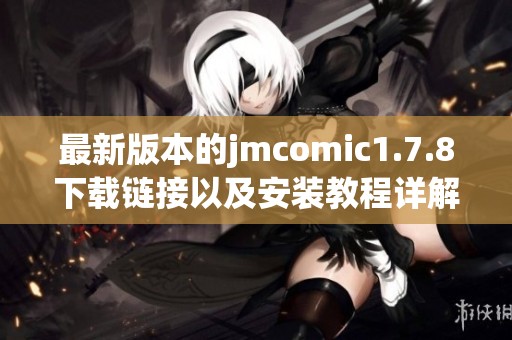 最新版本的jmcomic1.7.8下载链接以及安装教程详解分享