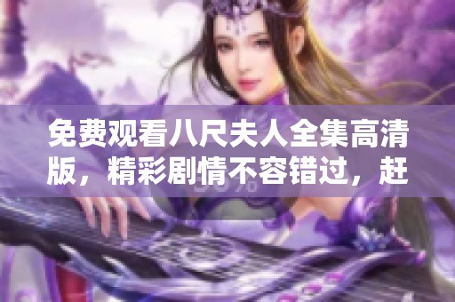 免费观看八尺夫人全集高清版，精彩剧情不容错过，赶快来体验吧