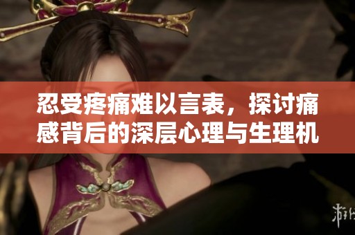 忍受疼痛难以言表，探讨痛感背后的深层心理与生理机制