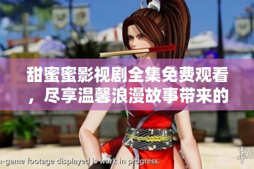 甜蜜蜜影视剧全集免费观看，尽享温馨浪漫故事带来的感动与乐趣