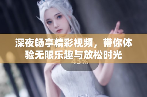 深夜畅享精彩视频，带你体验无限乐趣与放松时光