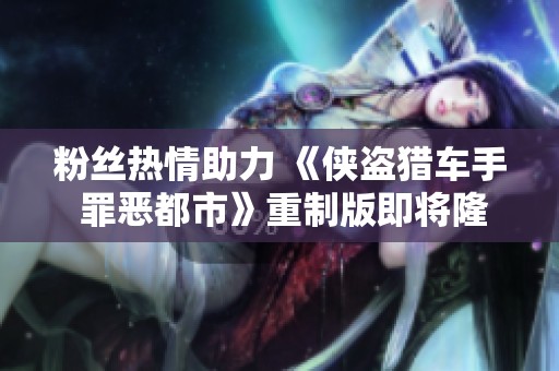 粉丝热情助力 《侠盗猎车手 罪恶都市》重制版即将隆重发布