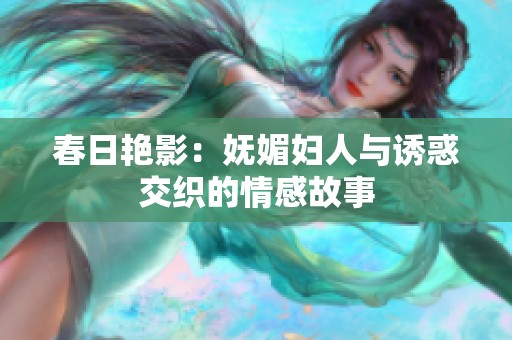 春日艳影：妩媚妇人与诱惑交织的情感故事