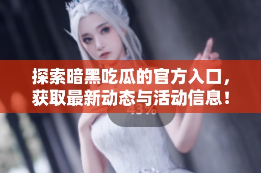 探索暗黑吃瓜的官方入口，获取最新动态与活动信息！
