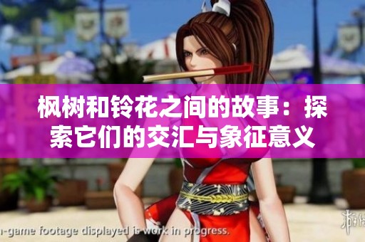 枫树和铃花之间的故事：探索它们的交汇与象征意义