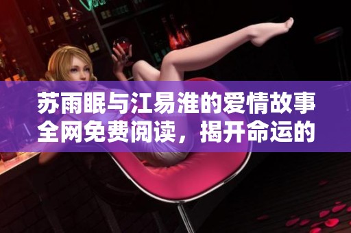 苏雨眠与江易淮的爱情故事全网免费阅读，揭开命运的神秘面纱