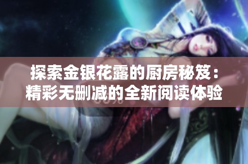 探索金银花露的厨房秘笈：精彩无删减的全新阅读体验尽在此处