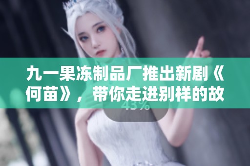 九一果冻制品厂推出新剧《何苗》，带你走进别样的故事世界