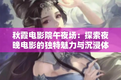 秋霞电影院午夜场：探索夜晚电影的独特魅力与沉浸体验