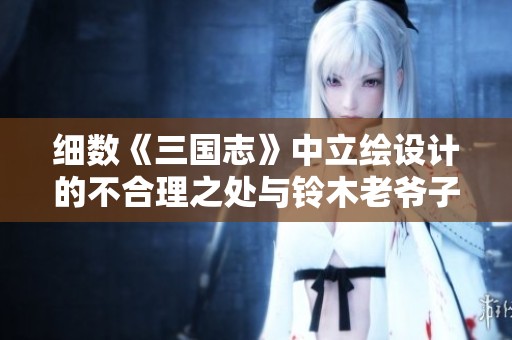 细数《三国志》中立绘设计的不合理之处与铃木老爷子的独特视角