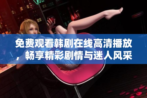 免费观看韩剧在线高清播放，畅享精彩剧情与迷人风采