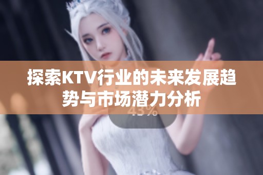 探索KTV行业的未来发展趋势与市场潜力分析