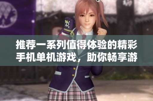 推荐一系列值得体验的精彩手机单机游戏，助你畅享游戏乐趣