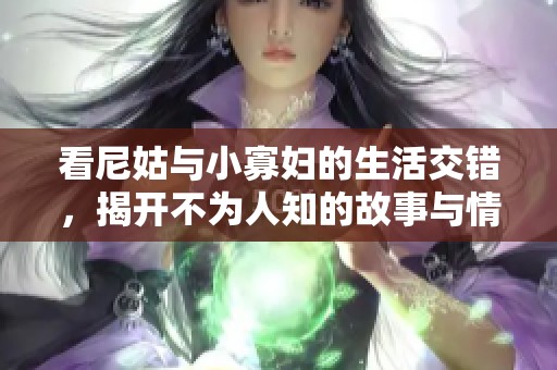 看尼姑与小寡妇的生活交错，揭开不为人知的故事与情感纠葛