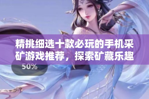 精挑细选十款必玩的手机采矿游戏推荐，探索矿藏乐趣无穷