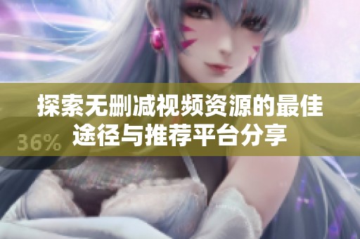探索无删减视频资源的最佳途径与推荐平台分享