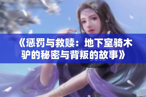《惩罚与救赎：地下室骑木驴的秘密与背叛的故事》