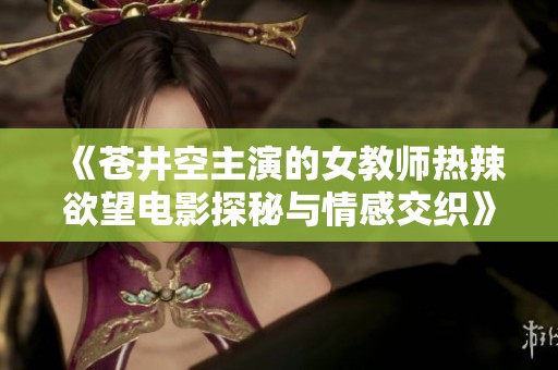 《苍井空主演的女教师热辣欲望电影探秘与情感交织》