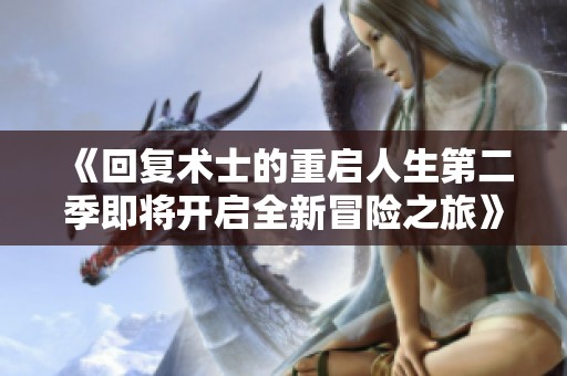 《回复术士的重启人生第二季即将开启全新冒险之旅》