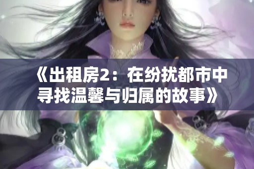 《出租房2：在纷扰都市中寻找温馨与归属的故事》