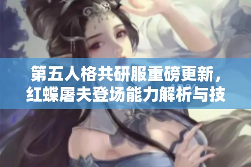 第五人格共研服重磅更新，红蝶屠夫登场能力解析与技能详解