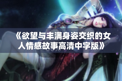 《欲望与丰满身姿交织的女人情感故事高清中字版》
