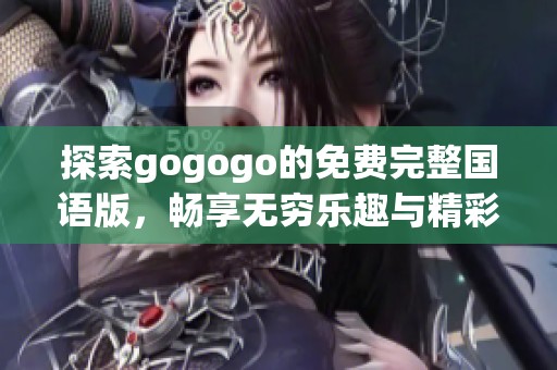 探索gogogo的免费完整国语版，畅享无穷乐趣与精彩内容的全新体验