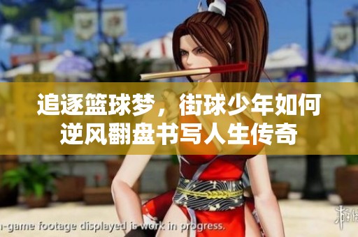 追逐篮球梦，街球少年如何逆风翻盘书写人生传奇
